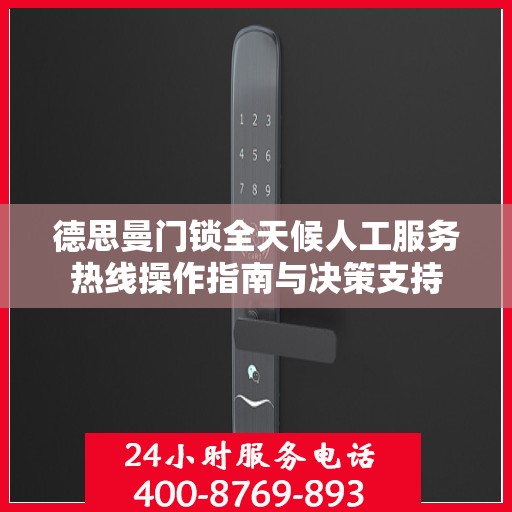 德思曼门锁全天候人工服务热线操作指南与决策支持