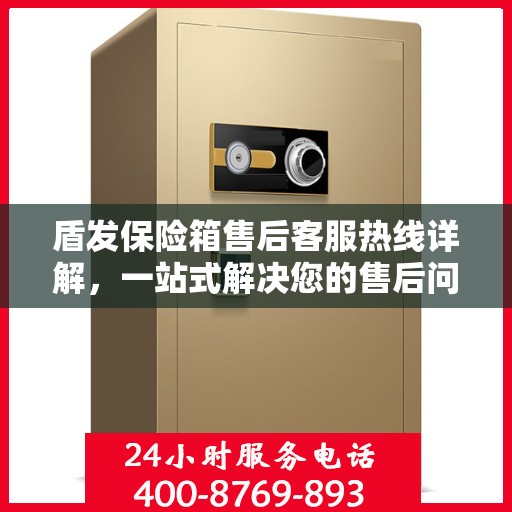 盾发保险箱售后客服热线详解，一站式解决您的售后问题！