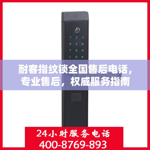 耐客指纹锁全国售后电话，专业售后，权威服务指南