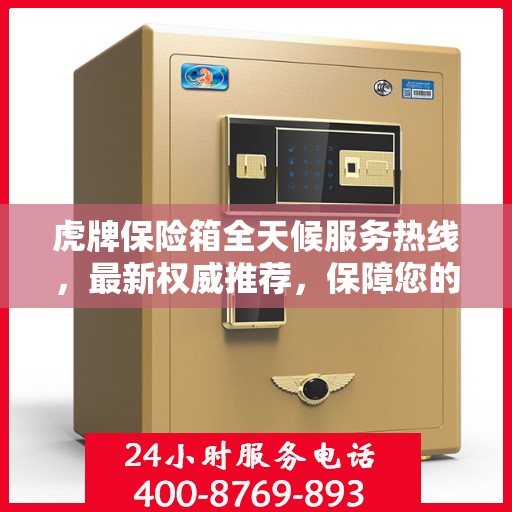 虎牌保险箱全天候服务热线，最新权威推荐，保障您的安全无忧