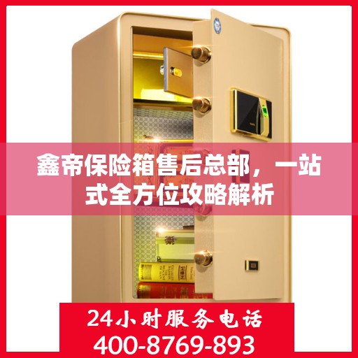 鑫帝保险箱售后总部，一站式全方位攻略解析