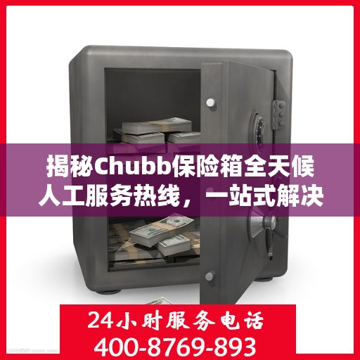 揭秘Chubb保险箱全天候人工服务热线，一站式解决方案为您护航安全