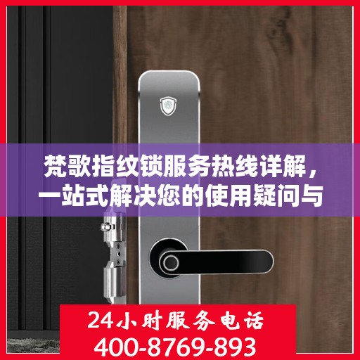 梵歌指纹锁服务热线详解，一站式解决您的使用疑问与需求