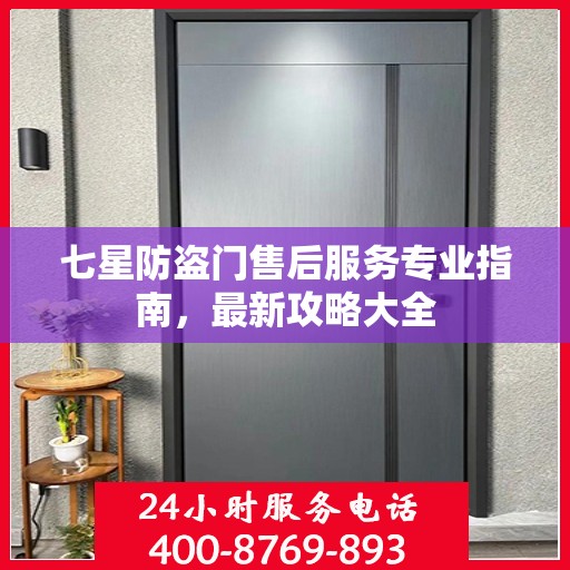 七星防盗门售后服务专业指南，最新攻略大全