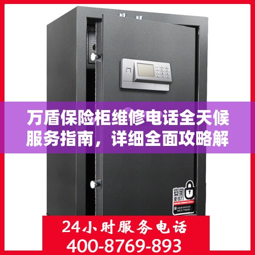 万盾保险柜维修电话全天候服务指南，详细全面攻略解析