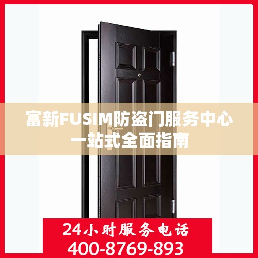 富新FUSIM防盗门服务中心一站式全面指南