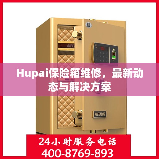 Hupai保险箱维修，最新动态与解决方案