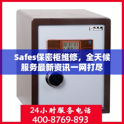 Safes保密柜维修，全天候服务最新资讯一网打尽