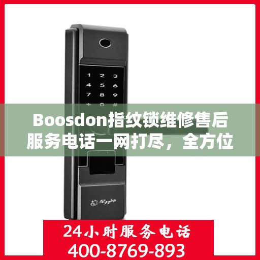 Boosdon指纹锁维修售后服务电话一网打尽，全方位指南