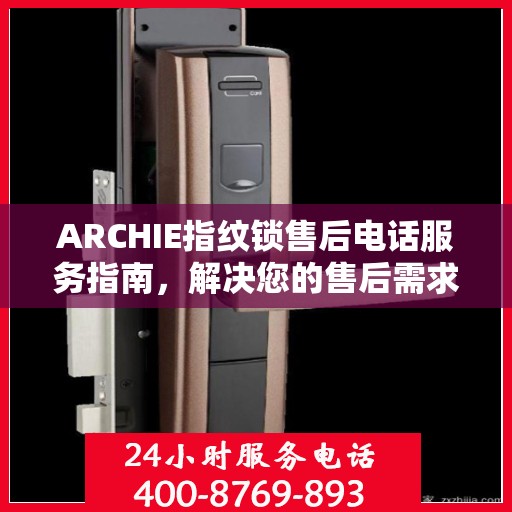 ARCHIE指纹锁售后电话服务指南，解决您的售后需求与疑虑！