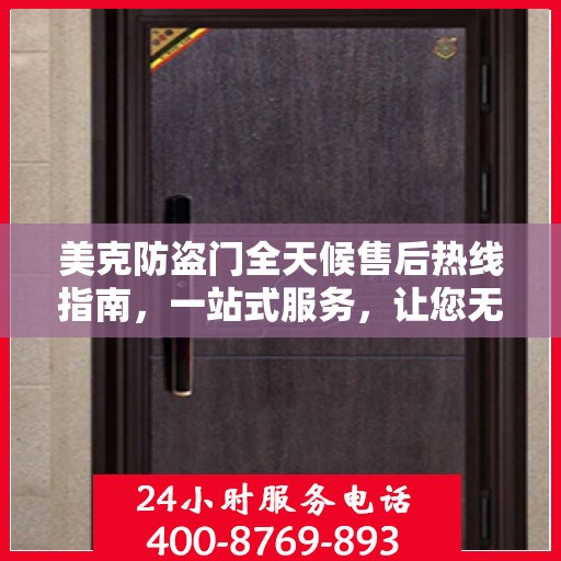 美克防盗门全天候售后热线指南，一站式服务，让您无忧选购