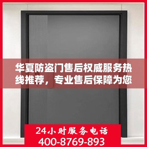 华夏防盗门售后权威服务热线推荐，专业售后保障为您保驾护航