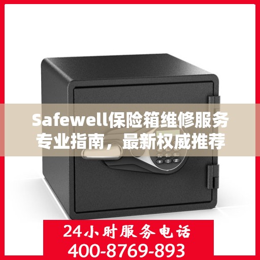 Safewell保险箱维修服务专业指南，最新权威推荐