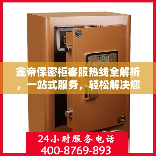 鑫帝保密柜客服热线全解析，一站式服务，轻松解决您的疑问！