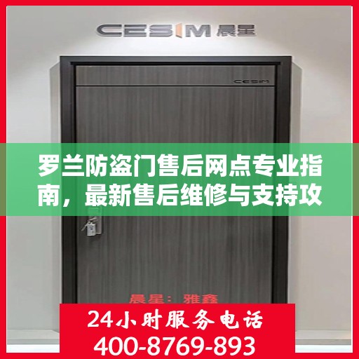 罗兰防盗门售后网点专业指南，最新售后维修与支持攻略