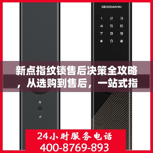 新点指纹锁售后决策全攻略，从选购到售后，一站式指南帮助您无忧选择！