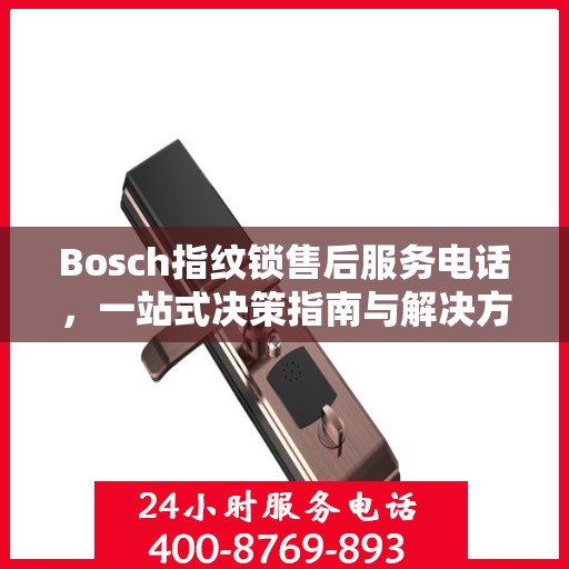 Bosch指纹锁售后服务电话，一站式决策指南与解决方案