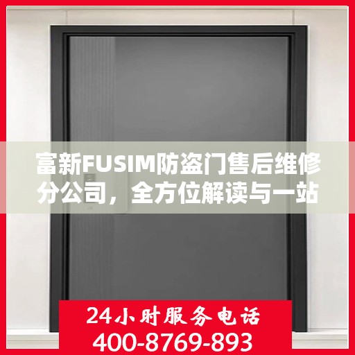 富新FUSIM防盗门售后维修分公司，全方位解读与一站式服务体验