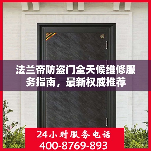 法兰帝防盗门全天候维修服务指南，最新权威推荐