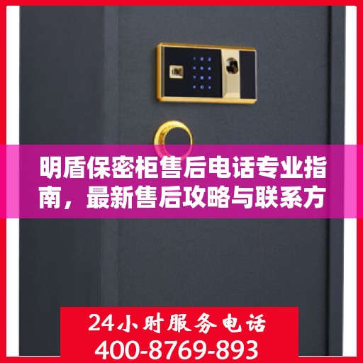 明盾保密柜售后电话专业指南，最新售后攻略与联系方式
