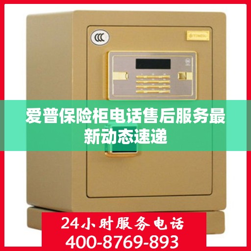爱普保险柜电话售后服务最新动态速递