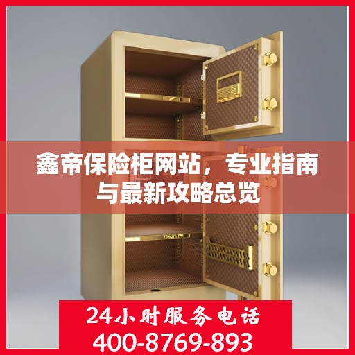 鑫帝保险柜网站，专业指南与最新攻略总览
