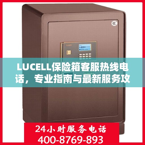 LUCELL保险箱客服热线电话，专业指南与最新服务攻略
