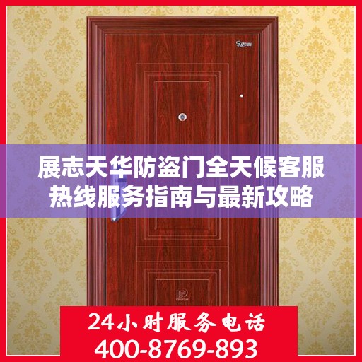 展志天华防盗门全天候客服热线服务指南与最新攻略