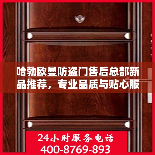 哈勃欧曼防盗门售后总部新品推荐，专业品质与贴心服务的完美结合