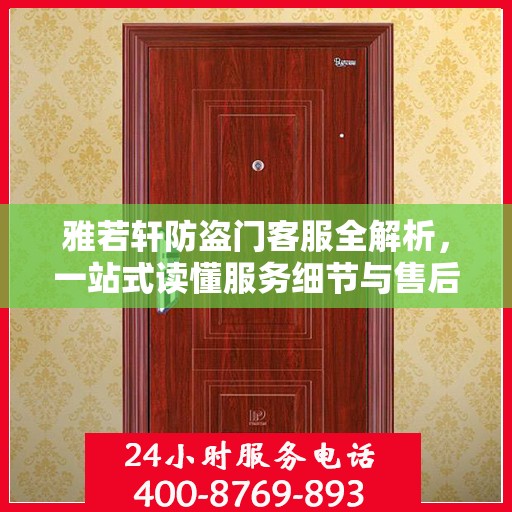 雅若轩防盗门客服全解析，一站式读懂服务细节与售后保障