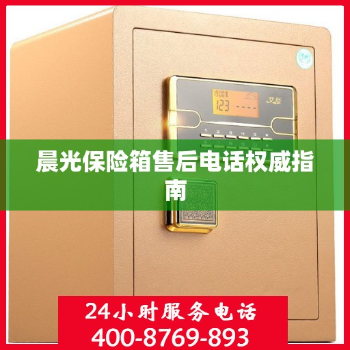 晨光保险箱售后电话权威指南
