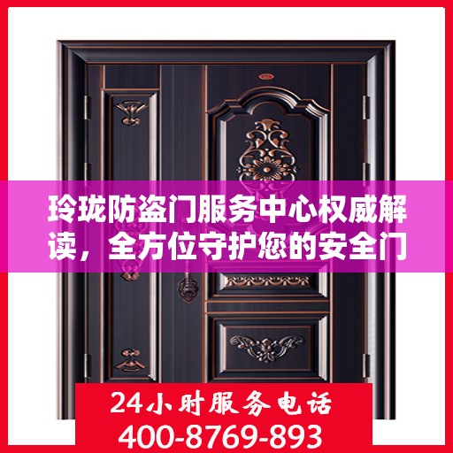 玲珑防盗门服务中心权威解读，全方位守护您的安全门户