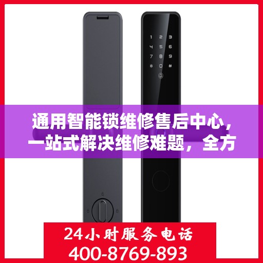 通用智能锁维修售后中心，一站式解决维修难题，全方位服务保障攻略