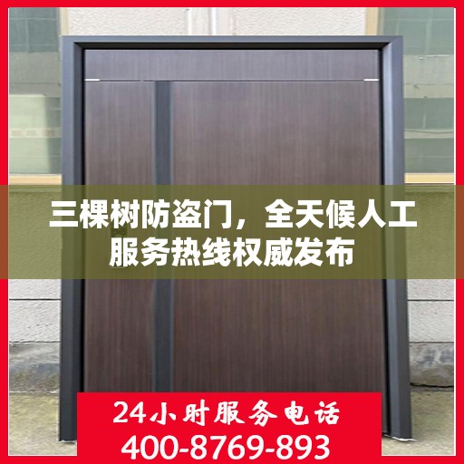 三棵树防盗门，全天候人工服务热线权威发布