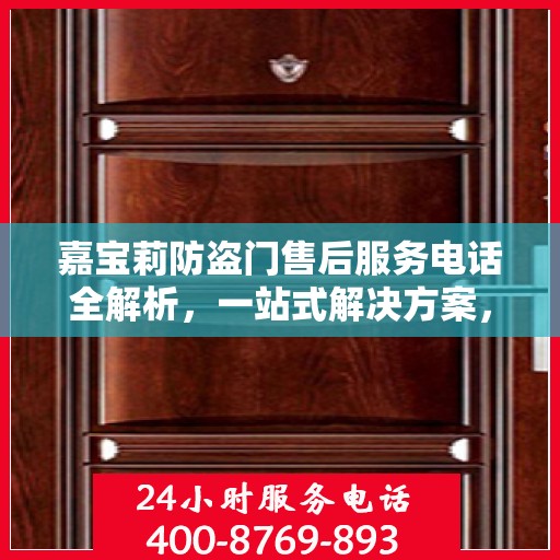 嘉宝莉防盗门售后服务电话全解析，一站式解决方案，让您无忧！