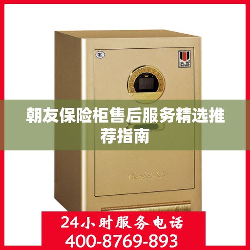 朝友保险柜售后服务精选推荐指南