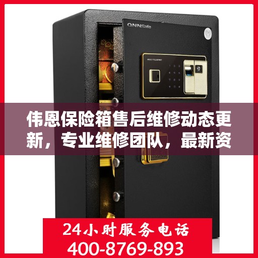伟恩保险箱售后维修动态更新，专业维修团队，最新资讯一网打尽