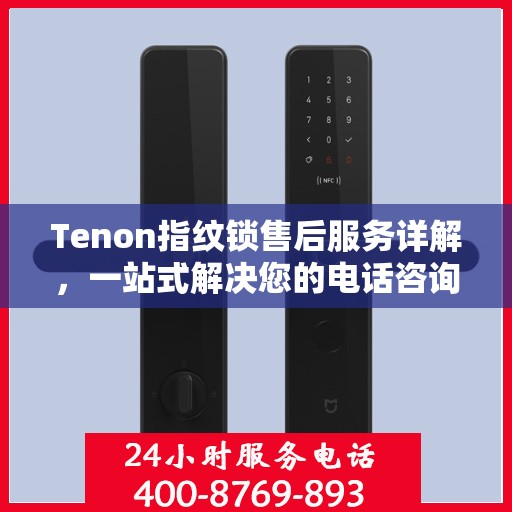 Tenon指纹锁售后服务详解，一站式解决您的电话咨询需求