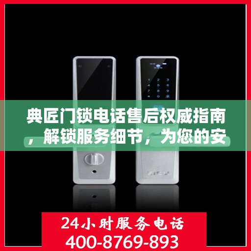 典匠门锁电话售后权威指南，解锁服务细节，为您的安全保驾护航