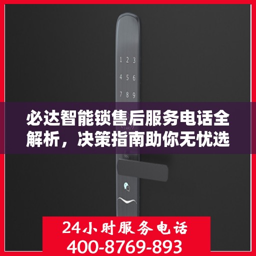 必达智能锁售后服务电话全解析，决策指南助你无忧选购