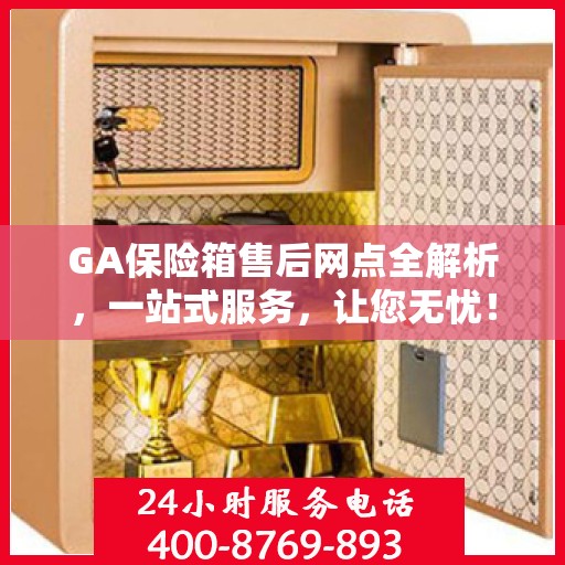 GA保险箱售后网点全解析，一站式服务，让您无忧！