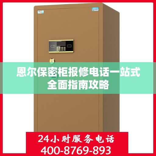 恩尔保密柜报修电话一站式全面指南攻略
