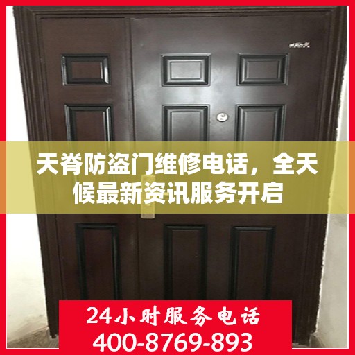 天脊防盗门维修电话，全天候最新资讯服务开启