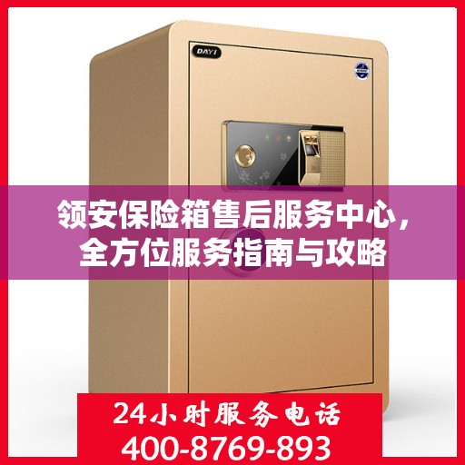 领安保险箱售后服务中心，全方位服务指南与攻略