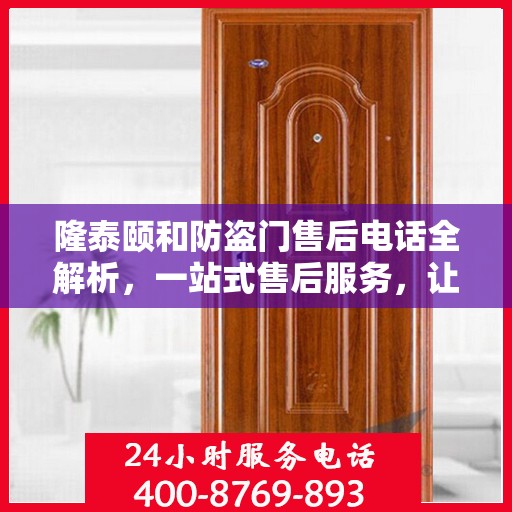 隆泰颐和防盗门售后电话全解析，一站式售后服务，让您无忧购门！