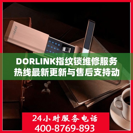 DORLINK指纹锁维修服务热线最新更新与售后支持动态