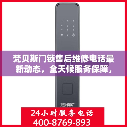 梵贝斯门锁售后维修电话最新动态，全天候服务保障，贴心售后无忧