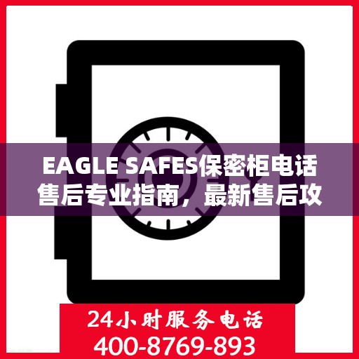 EAGLE SAFES保密柜电话售后专业指南，最新售后攻略与解决方案