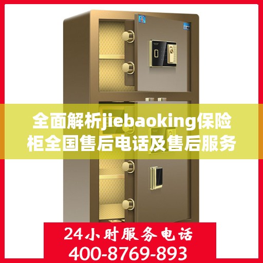全面解析jiebaoking保险柜全国售后电话及售后服务详解