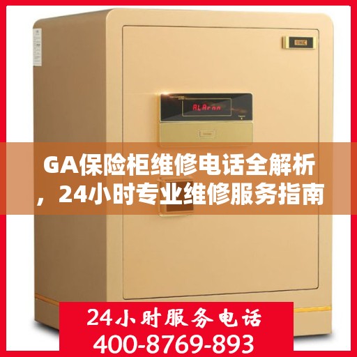 GA保险柜维修电话全解析，24小时专业维修服务指南